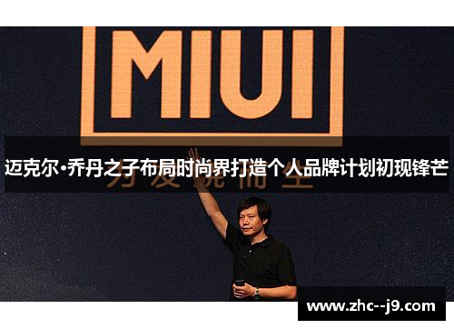 迈克尔·乔丹之子布局时尚界打造个人品牌计划初现锋芒