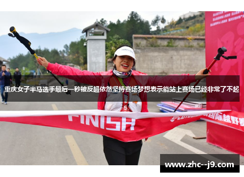 重庆女子半马选手最后一秒被反超依然坚持赛场梦想表示能站上赛场已经非常了不起
