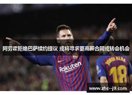 阿劳霍拒绝巴萨续约提议 或将寻求更高薪合同或转会机会