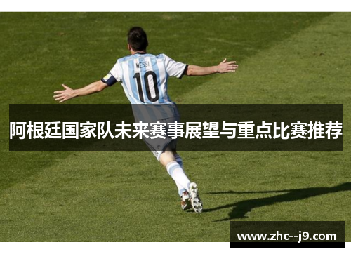 阿根廷国家队未来赛事展望与重点比赛推荐