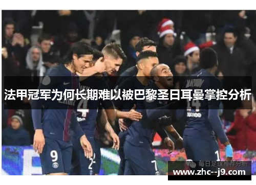 法甲冠军为何长期难以被巴黎圣日耳曼掌控分析