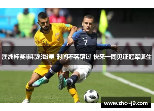 澳洲杯赛事精彩纷呈 时间不容错过 快来一同见证冠军诞生