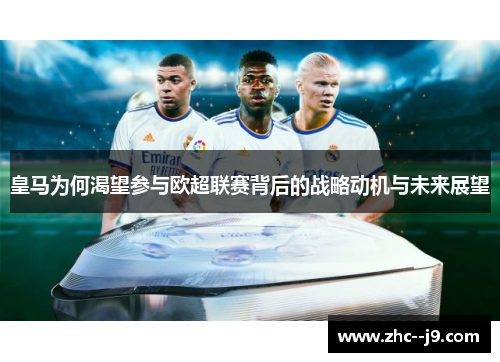 皇马为何渴望参与欧超联赛背后的战略动机与未来展望