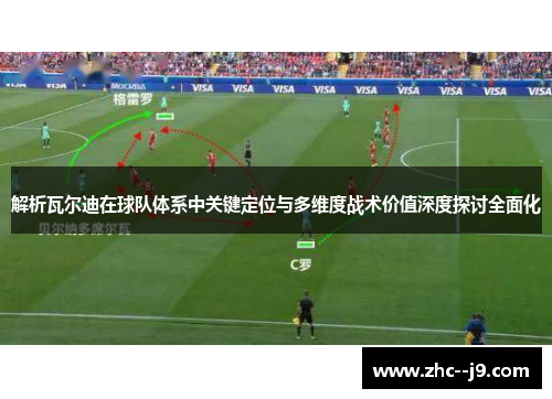 解析瓦尔迪在球队体系中关键定位与多维度战术价值深度探讨全面化
