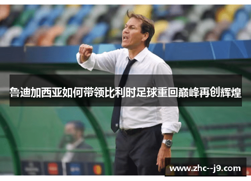 鲁迪加西亚如何带领比利时足球重回巅峰再创辉煌