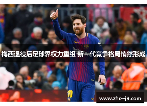 梅西退役后足球界权力重组 新一代竞争格局悄然形成