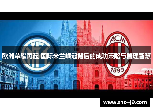 欧洲荣耀再起 国际米兰崛起背后的成功策略与管理智慧