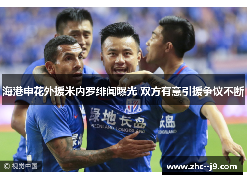 海港申花外援米内罗绯闻曝光 双方有意引援争议不断