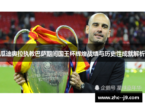 瓜迪奥拉执教巴萨期间国王杯辉煌战绩与历史性成就解析