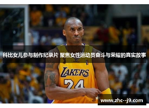科比女儿参与制作纪录片 聚焦女性运动员奋斗与荣耀的真实故事