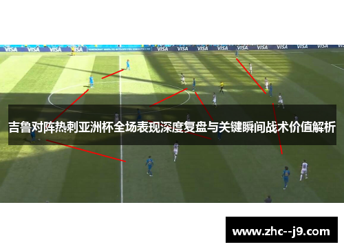 吉鲁对阵热刺亚洲杯全场表现深度复盘与关键瞬间战术价值解析