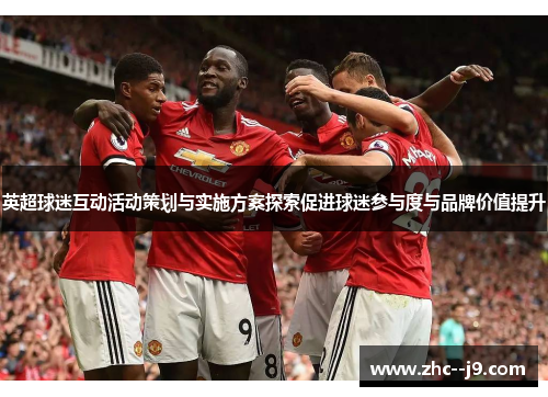 英超球迷互动活动策划与实施方案探索促进球迷参与度与品牌价值提升
