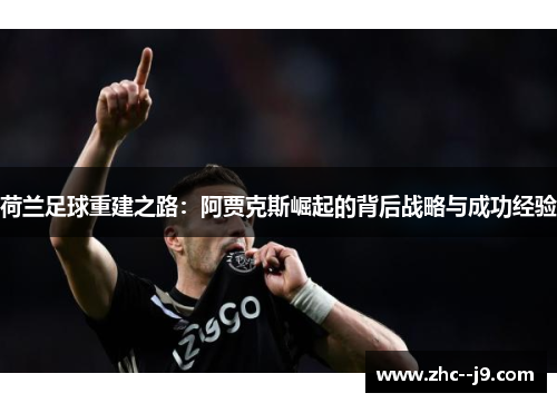 荷兰足球重建之路：阿贾克斯崛起的背后战略与成功经验