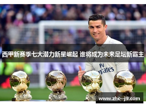 西甲新赛季七大潜力新星崛起 谁将成为未来足坛新霸主