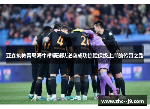 亚森执教青岛海牛带领球队逆袭成功惊险保级上岸的传奇之路