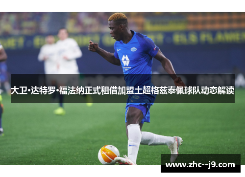 大卫·达特罗·福法纳正式租借加盟土超格兹泰佩球队动态解读