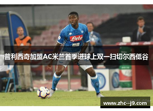 普利西奇加盟AC米兰首季进球上双一扫切尔西低谷