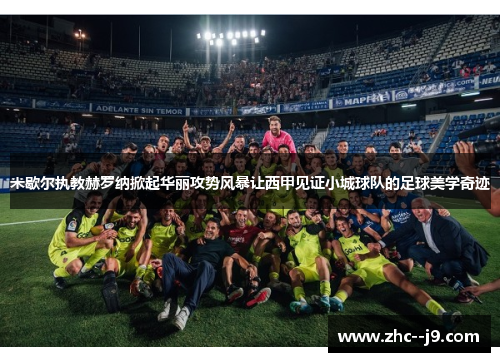 米歇尔执教赫罗纳掀起华丽攻势风暴让西甲见证小城球队的足球美学奇迹