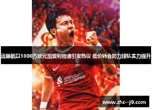 远藤航以1800万欧元加盟利物浦引发热议 低价转会助力球队实力提升