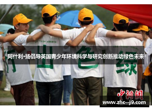阿什利·扬倡导英国青少年环境科学与研究创新推动绿色未来