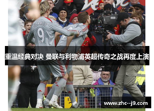 重温经典对决 曼联与利物浦英超传奇之战再度上演