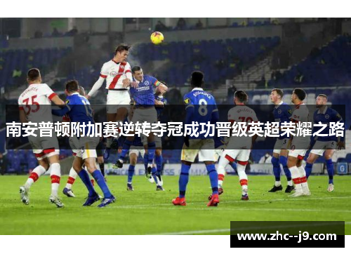 南安普顿附加赛逆转夺冠成功晋级英超荣耀之路