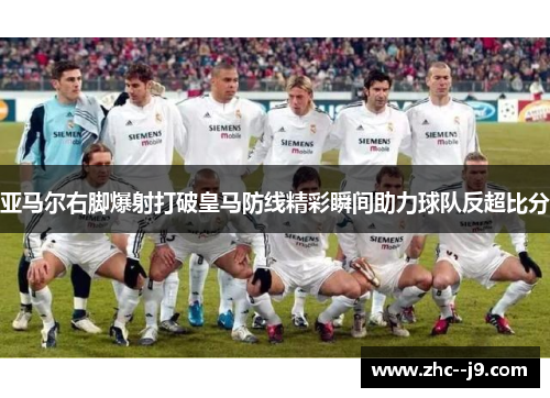 亚马尔右脚爆射打破皇马防线精彩瞬间助力球队反超比分